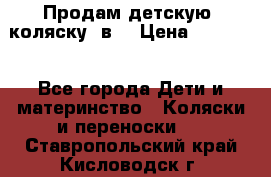 Продам детскую  коляску 3в1 › Цена ­ 14 000 - Все города Дети и материнство » Коляски и переноски   . Ставропольский край,Кисловодск г.